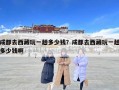 成都去西藏玩一趟多少錢？成都去西藏玩一趟多少錢啊