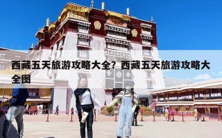 西藏五天旅游攻略大全？西藏五天旅游攻略大全圖