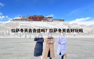 拉薩冬天去合適嗎？拉薩冬天去好玩嗎