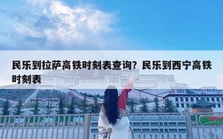 民樂到拉薩高鐵時(shí)刻表查詢？民樂到西寧高鐵時(shí)刻表