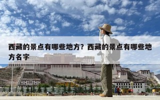 西藏的景點有哪些地方？西藏的景點有哪些地方名字