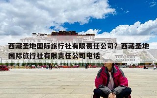 西藏圣地國際旅行社有限責任公司？西藏圣地國際旅行社有限責任公司電話