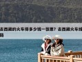 去西藏的火車得多少錢一張票？去西藏火車線路