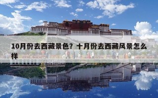 10月份去西藏景色？十月份去西藏風景怎么樣