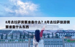 8月去拉薩需要準備什么？8月去拉薩旅游需要準備什么東西