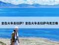 坐在火車去拉薩？坐在火車去拉薩烏克蘭雅