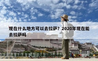 現在什么地方可以去拉薩？2020年現在能去拉薩嗎