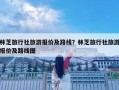 林芝旅行社旅游報價及路線？林芝旅行社旅游報價及路線圖