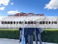 游西藏要多少錢？去西藏玩一趟要花多少錢