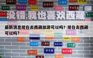 最新消息現在去西藏旅游可以嗎？現在去西藏可以嗎?