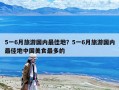 5一6月旅游國內(nèi)最佳地？5一6月旅游國內(nèi)最佳地中國美食最多的
