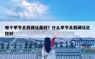 哪個季節去西藏玩最好？什么季節去西藏玩比較好