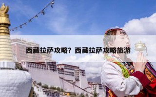 西藏拉薩攻略？西藏拉薩攻略旅游