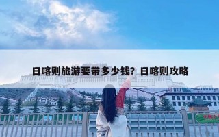 日喀則旅游要帶多少錢？日喀則攻略