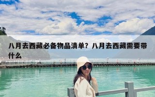 八月去西藏必備物品清單？八月去西藏需要帶什么