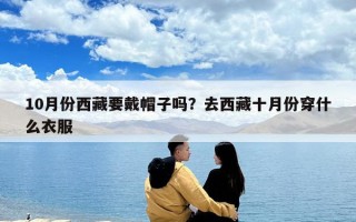 10月份西藏要戴帽子嗎？去西藏十月份穿什么衣服