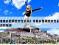 準備去西藏旅游怎么說？準備去西藏旅游怎么說祝福語
