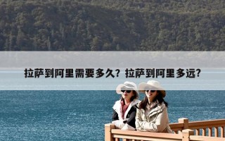 拉薩到阿里需要多久？拉薩到阿里多遠(yuǎn)?