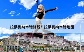 拉薩到納木錯路線？拉薩到納木錯地圖