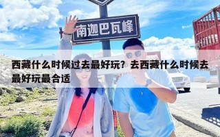 西藏什么時候過去最好玩?去西藏什么時候去最好玩最合適 西藏什么時候過去最好玩?去西藏什么時候去最好玩最合適