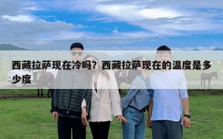 西藏拉薩現在冷嗎？西藏拉薩現在的溫度是多少度