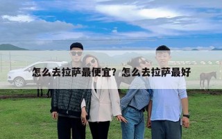 怎么去拉薩最便宜？怎么去拉薩最好