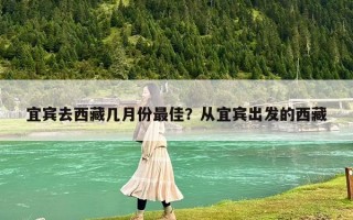 宜賓去西藏幾月份最佳？從宜賓出發(fā)的西藏