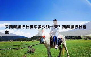 去西藏旅行社租車多少錢一天？西藏旅行社包車