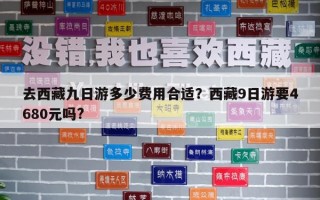 去西藏九日游多少費用合適？西藏9日游要4680元嗎?
