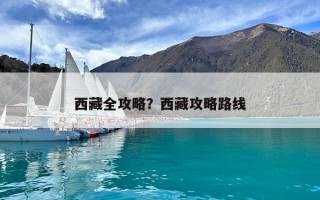 西藏全攻略？西藏攻略路線