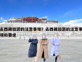 去西藏旅游的注意事項(xiàng)？去西藏旅游的注意事項(xiàng)和要求