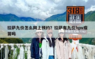 拉薩九價怎么網(wǎng)上預(yù)約？拉薩有九價hpv疫苗嗎