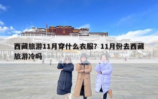 西藏旅游11月穿什么衣服？11月份去西藏旅游冷嗎