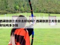 西藏旅游三月份去好玩嗎？西藏旅游三月份去好玩嗎多少錢