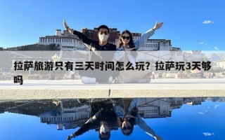 拉薩旅游只有三天時(shí)間怎么玩？拉薩玩3天夠嗎