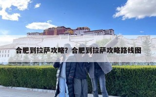 合肥到拉薩攻略？合肥到拉薩攻略路線圖
