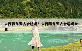 去西藏冬天去合適嗎？去西藏冬天去合適嗎女生