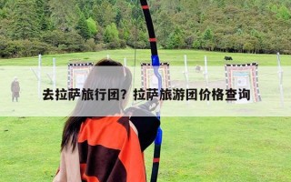 去拉薩旅行團？拉薩旅游團價格查詢