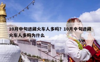 10月中旬進藏火車人多嗎？10月中旬進藏火車人多嗎為什么