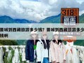 晉城到西藏旅游多少錢？晉城到西藏旅游多少錢啊