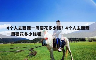 4個人去西藏一周要花多少錢？4個人去西藏一周要花多少錢呢
