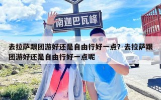 去拉薩跟團游好還是自由行好一點？去拉薩跟團游好還是自由行好一點呢