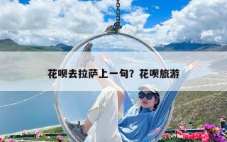 花唄去拉薩上一句？花唄旅游