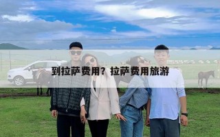 到拉薩費用？拉薩費用旅游