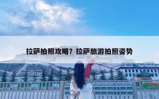 拉薩拍照攻略？拉薩旅游拍照姿勢