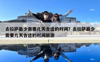去拉薩最少需要幾天合適的時間？去拉薩最少需要幾天合適的時間旅游