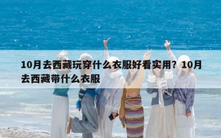 10月去西藏玩穿什么衣服好看實(shí)用？10月去西藏帶什么衣服