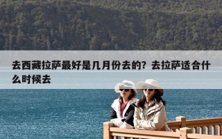 去西藏拉薩最好是幾月份去的？去拉薩適合什么時(shí)候去