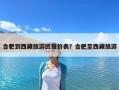 合肥到西藏旅游團報價表？合肥至西藏旅游
