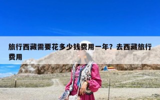 旅行西藏需要花多少錢費用一年？去西藏旅行費用